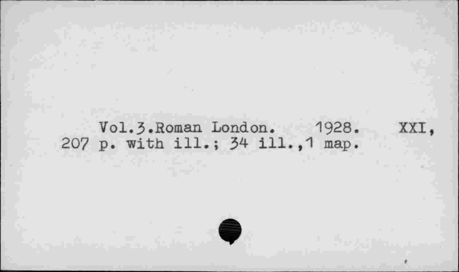 ﻿Vol.J.Roman London. 1928.
207 p. with ill.; 3^ ill.,1 map.
XXI,